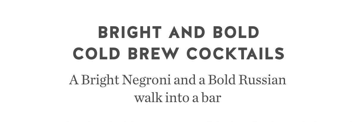 Bright and Bold cold brew cocktails. A Bright Negroni and a Bold Russian walk into a bar.