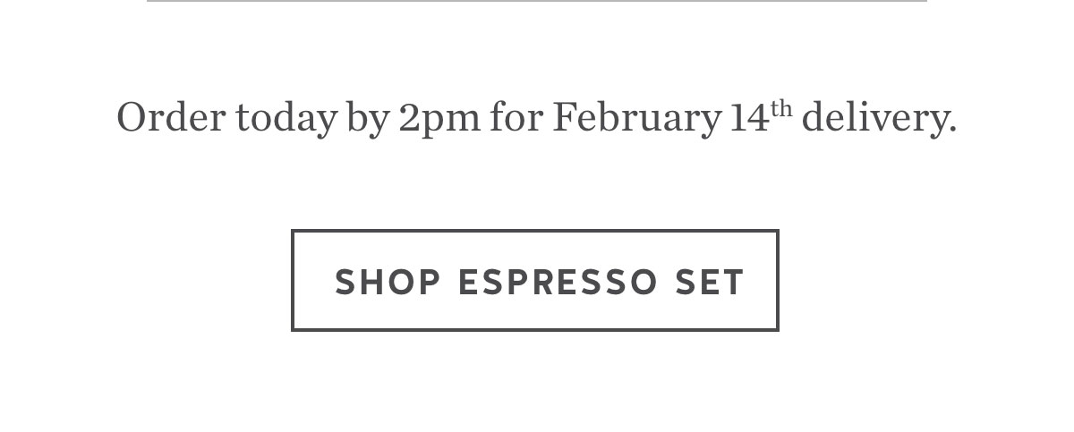 Order today by 2pm for February 14th delivery. Shop espresso set.