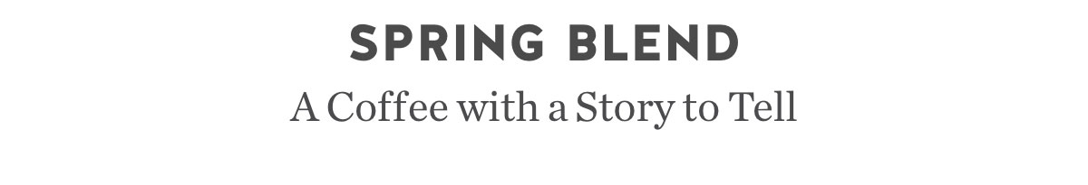 Spring Blend. A coffee with a story to tell.