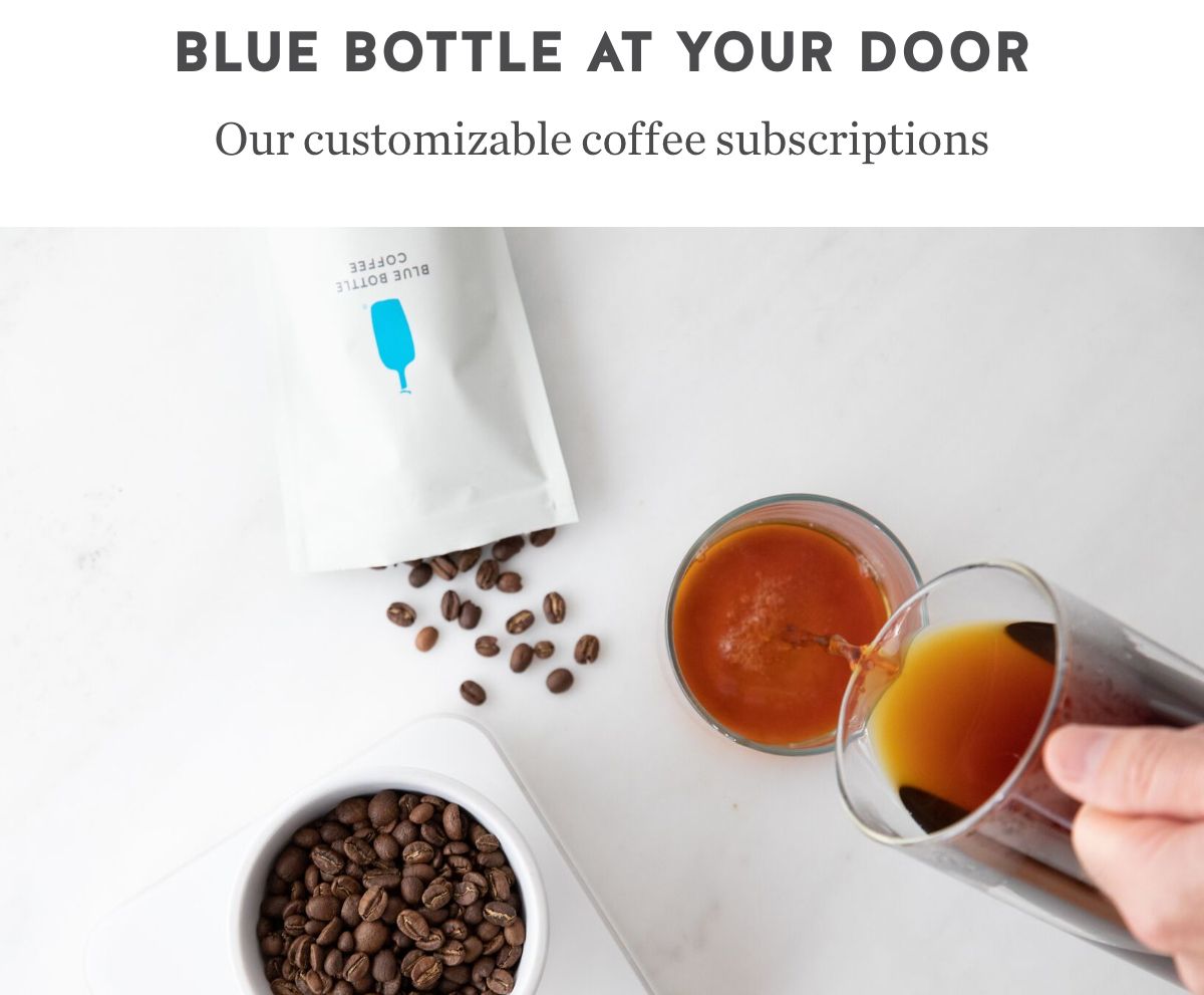 Blue Bottle at your door. Our customizable coffee subscriptions.