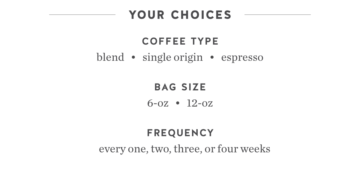 Your choices - Coffee type: blend, single origin, espresso. Bag size: 6-oz, 12-oz. Frequency: every one, two, three, or four weeks.